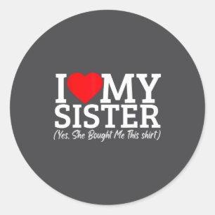 I Love My Sister Yes She Bought Me This  Classic Round Sticker