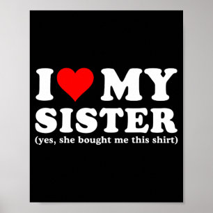 I Love My Sister Yes She Bought Me This  Poster
