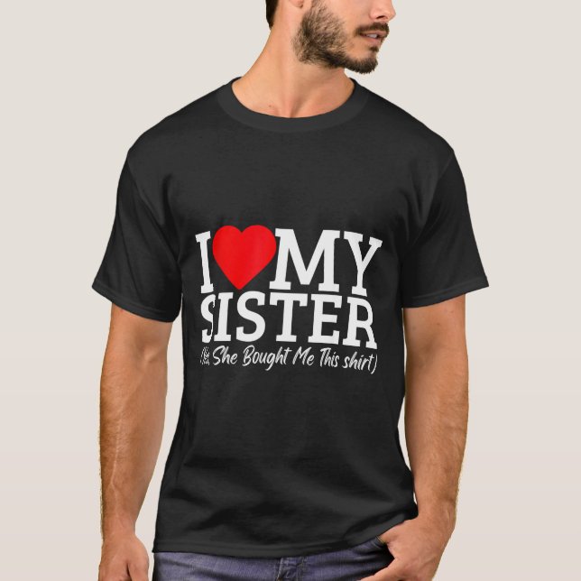 I Love My Sister Yes She Bought Me This  T-Shirt (Front)