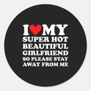 I Love My Super Hot Beautiful Girlfriend Stay Away Classic Round Sticker