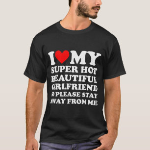 I Love My Super Hot Beautiful Girlfriend Stay Away T-Shirt