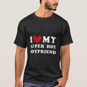 I Love My Super Hot Boyfriend I Heart My Boyfriend T-Shirt