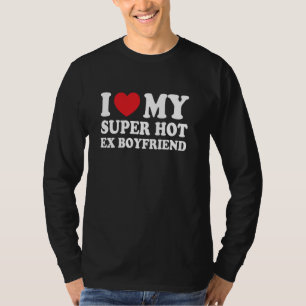 I Love My Super Hot Ex Boyfriend Funny Girlfriend T-Shirt
