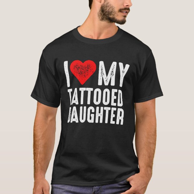 I Love My Tattooed Daughter T-Shirt (Front)
