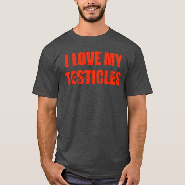 I love my testicles gift T-Shirt (Front)