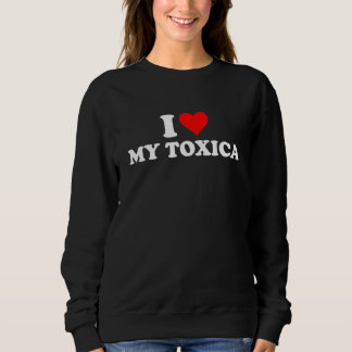 I Love My Toxica I Heart My Toxica Sweatshirt