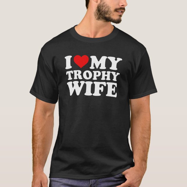 I Love My Trophy Wife T Shirt Funny Marriage Shirt (Front)