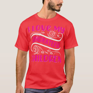 I Love My Ungrateful Children T-Shirt