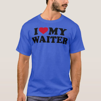 I love my waiter T-Shirt