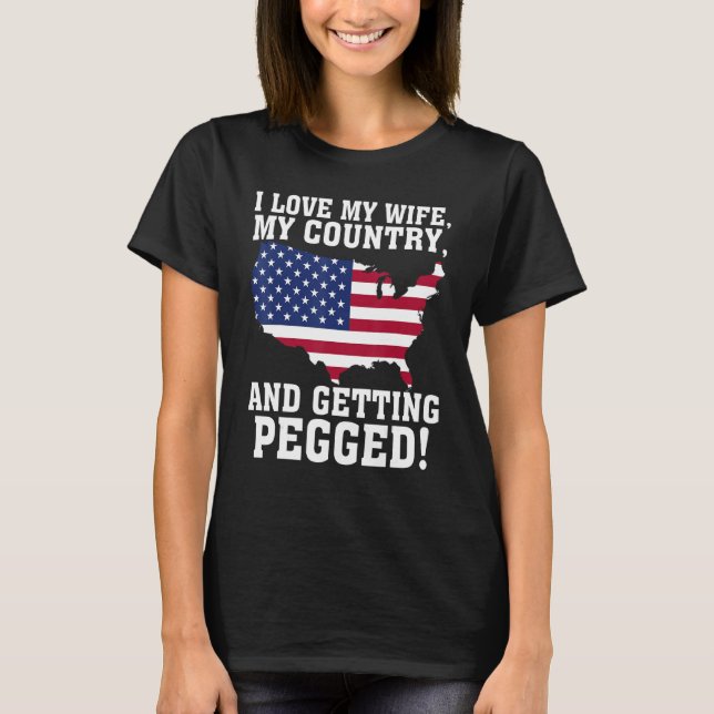 I LOVE MY WIFE MY COUNTRY AND GETTING PEGGED T-Shirt (Front)
