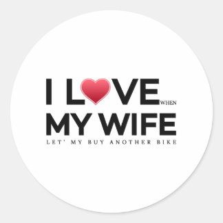 I love my wife , When let s my buy another bike Classic Round Sticker