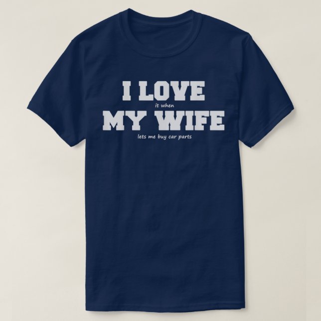 I Love My Wife when She lets Me Buy Car Parts T-Shirt (Design Front)