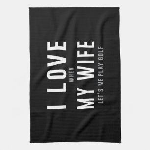 I Love My Wife When She Lets Me Play Golf Kitchen Towel