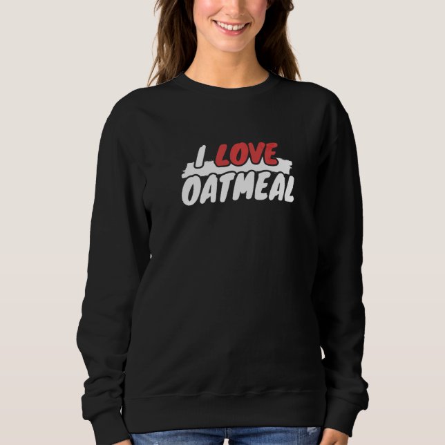 I Love Oatmeal Sweatshirt (Front)