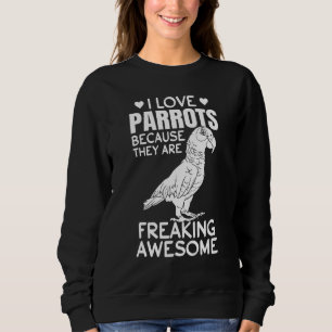 I Love Parrots Because They Are Freaking Awesome   Sweatshirt
