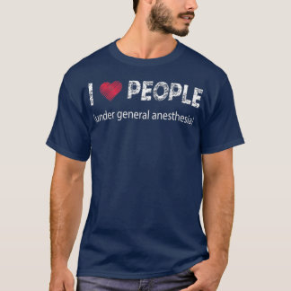 I love people under general anesthesia funny T-Shirt