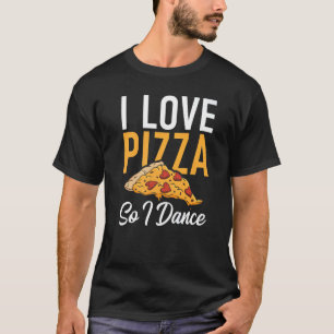 I love Pizza so i Dance Dancing Love Pizza T-Shirt