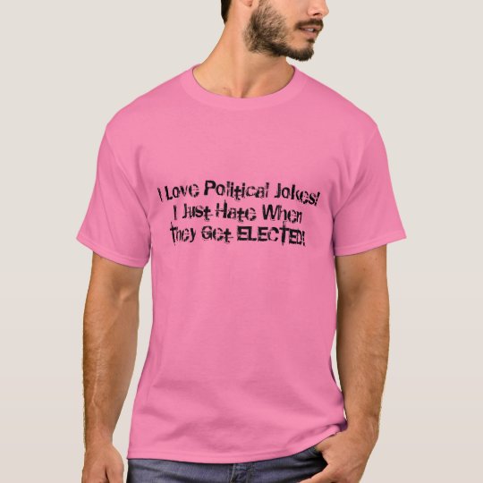 I Love Political Jokes!I Just Hate When They Ge... T-Shirt