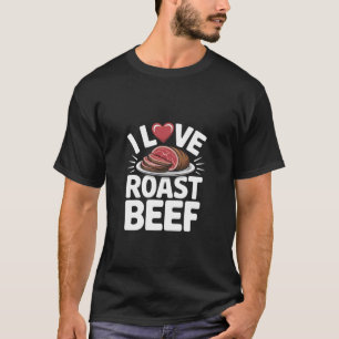 I Love Roast Beef Carnivore BBQ Pitmaster Kitchen T-Shirt