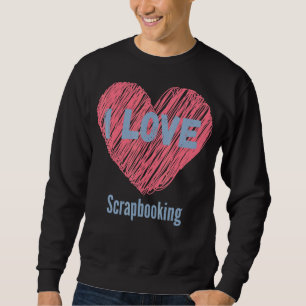 I Love Scrapbooking Heart Image Hobby Or Hobbyist Sweatshirt
