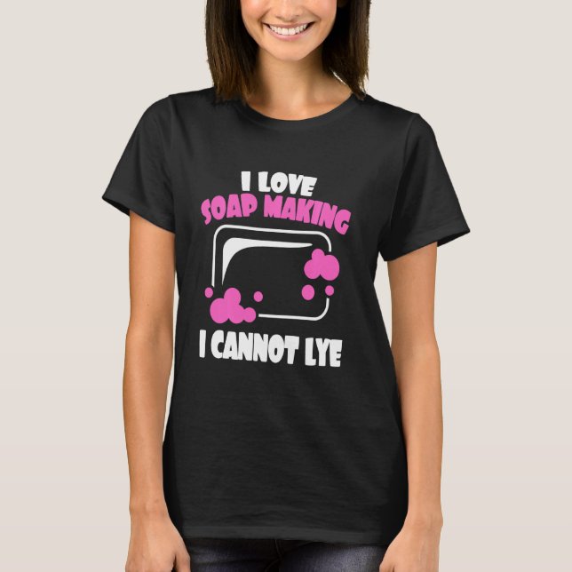 I Love Soap Making I Cannot Lye Soap Making Soap M T-Shirt (Front)
