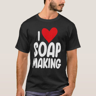 I love Soap Making T-Shirt