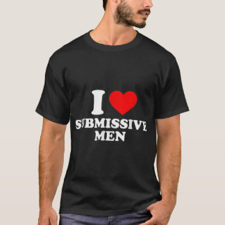 I love submissive men I heart submissive men T-Shirt