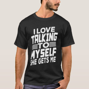 I Love Talking To Myself She Gets Me T-Shirt
