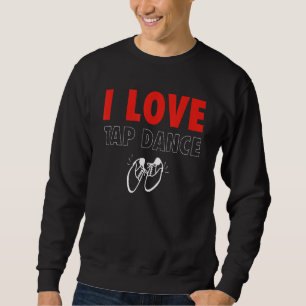 I Love Tap Dance Tap Dancer Sweatshirt