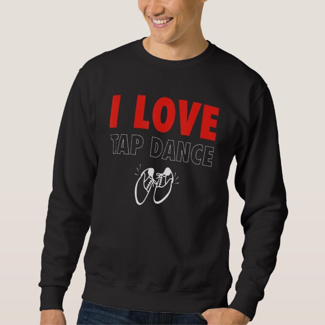 I Love Tap Dance Tap Dancer Sweatshirt (Front)