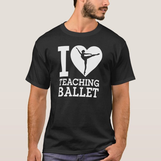 I Love Teaching Ballet Ballet Dancing Instructor H T-Shirt (Front)