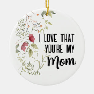 I Love That You're My Mom Floral Gift Ceramic Ornament