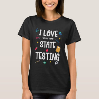I Love The Last Day Of State Testing Day Teachers T-Shirt