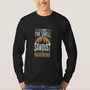 I Love The Smell Of Sawdust In The Morning Wood Wo T-Shirt