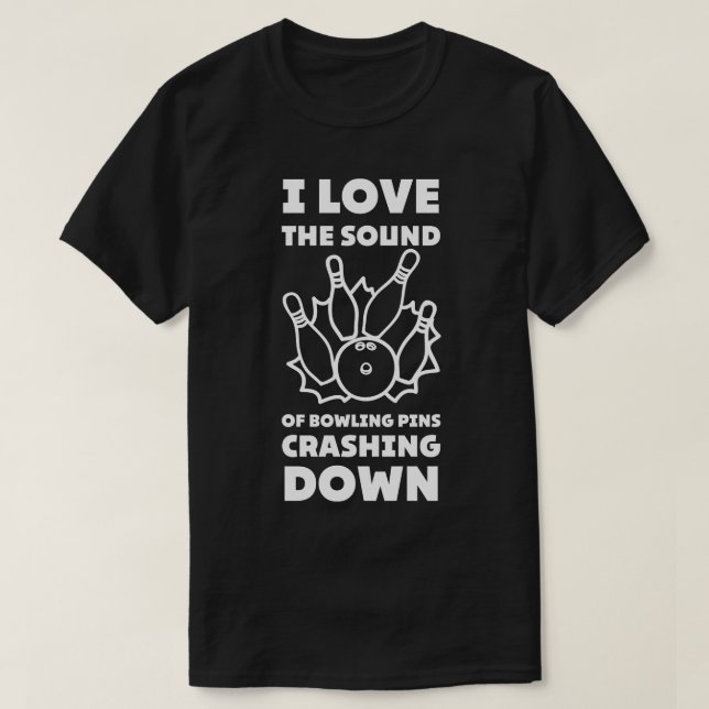 I Love The Sound Of Bowling Pins Crashing Down Fun T-Shirt (Design Front)