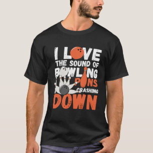I Love The Sound Of Bowling Pins Crashing Down  Te T-Shirt