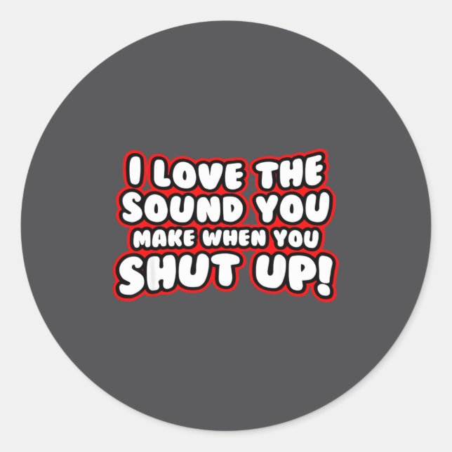 I Love The Sound You Make When You Shut Up  Classic Round Sticker (Front)