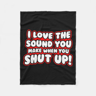 I Love The Sound You Make When You Shut Up  Fleece Blanket