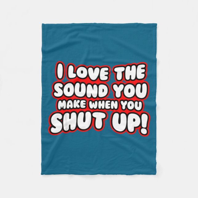 I Love The Sound You Make When You Shut Up  Fleece Blanket (Front)