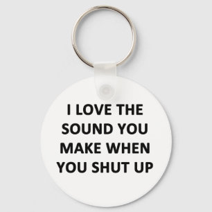 I Love The Sound You Make When You Shut Up Keychain