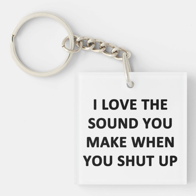 I Love The Sound You Make When You Shut Up Keychain (Front)