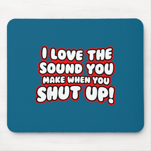 I Love The Sound You Make When You Shut Up  Mouse Pad (Front)