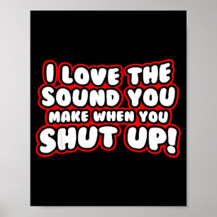 I Love The Sound You Make When You Shut Up Poster