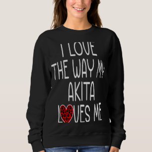 I Love The Way My Akita Loves Me  Dog Sweatshirt