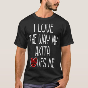 I Love The Way My Akita Loves Me  Dog T-Shirt