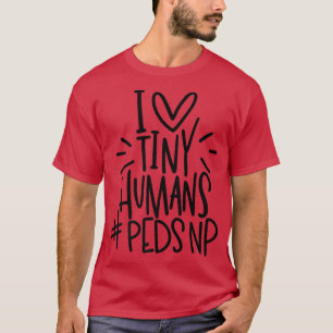 I Love Tiny Humans PEDSNP Pediatrics Nurse Appreci T-Shirt
