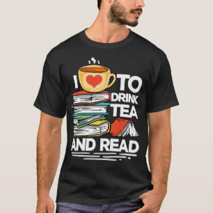 I Love To Drink Tea And Read Quote For A Book Nerd T-Shirt