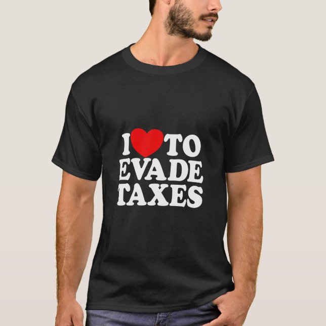 I Love To Evade Taxes Commit Tax Fraud Hate Taxes  T-Shirt (Front)