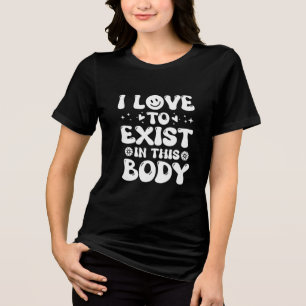 I Love to Exist in this Body  Tri-Blend Shirt