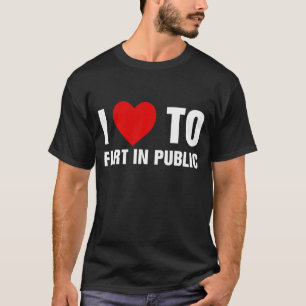 I Love To Fart In Public T-Shirt